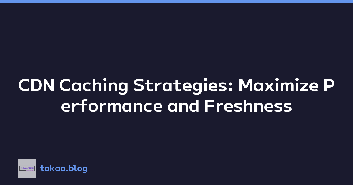 CDN Caching Strategies: Maximize Performance and Freshness