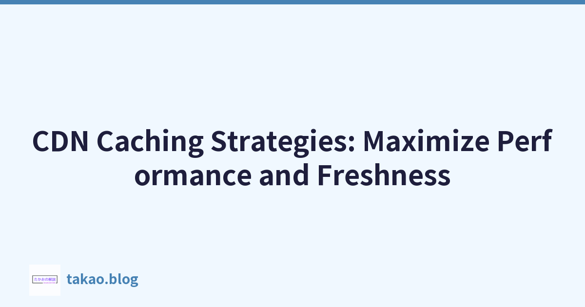 CDN Caching Strategies: Maximize Performance and Freshness