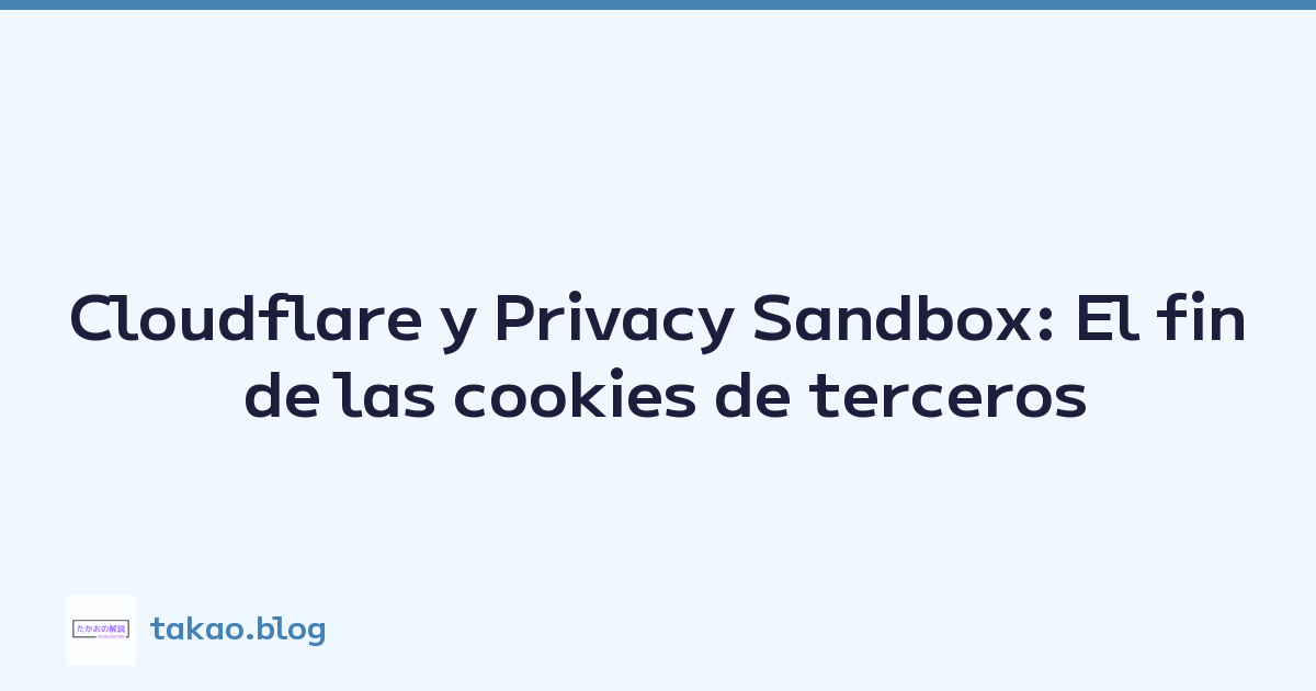 Cloudflare y Privacy Sandbox: El fin de las cookies de terceros