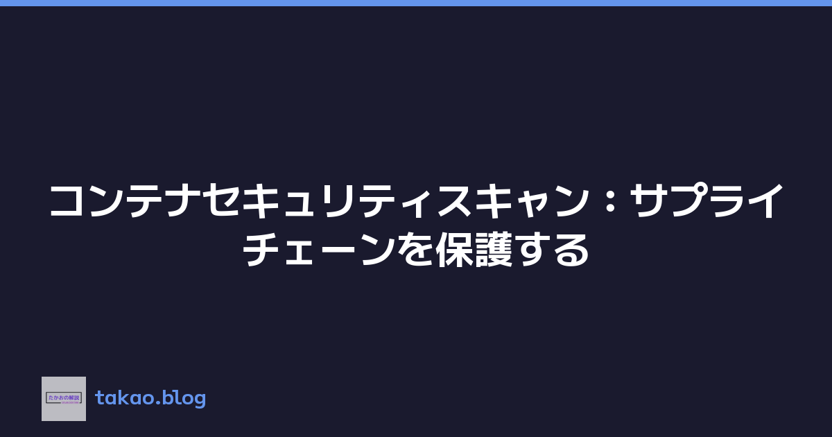 コンテナセキュリティスキャン：サプライチェーンを保護する