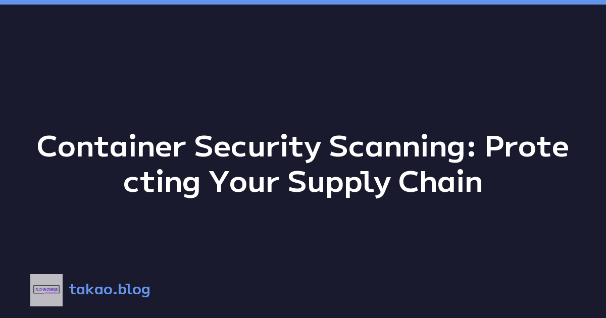 Container Security Scanning: Protecting Your Supply Chain