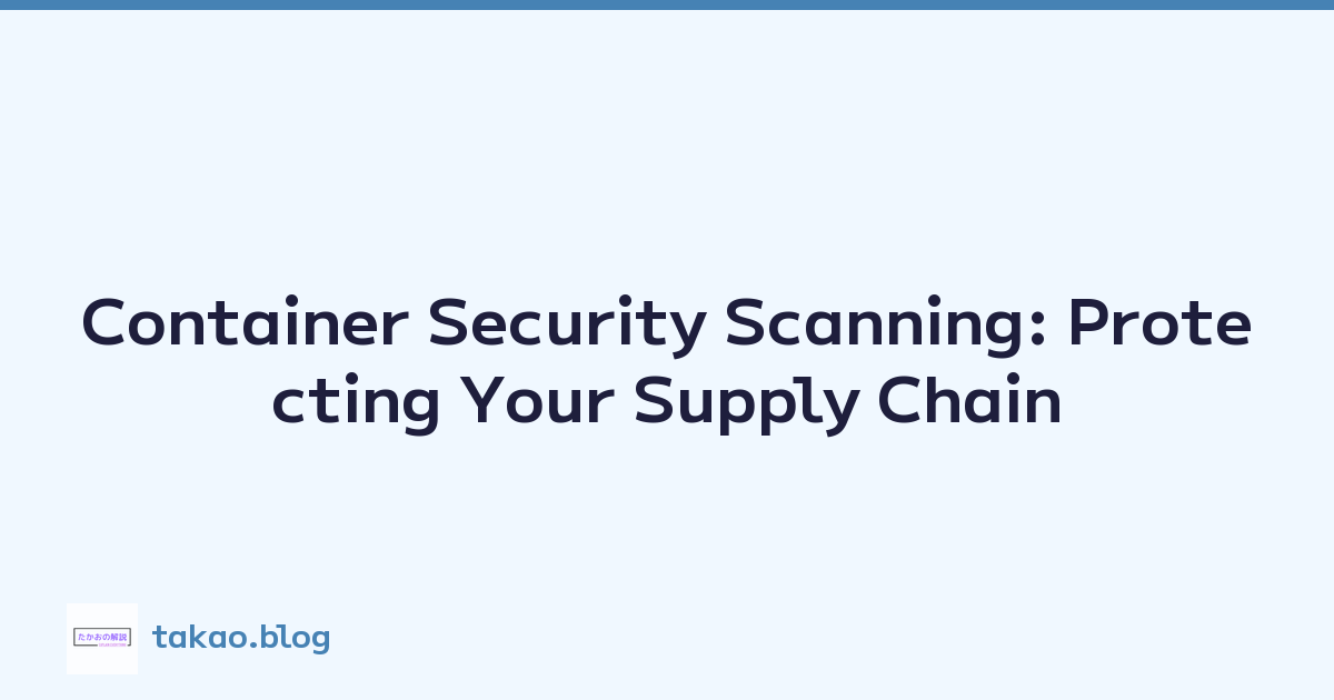 Container Security Scanning: Protecting Your Supply Chain