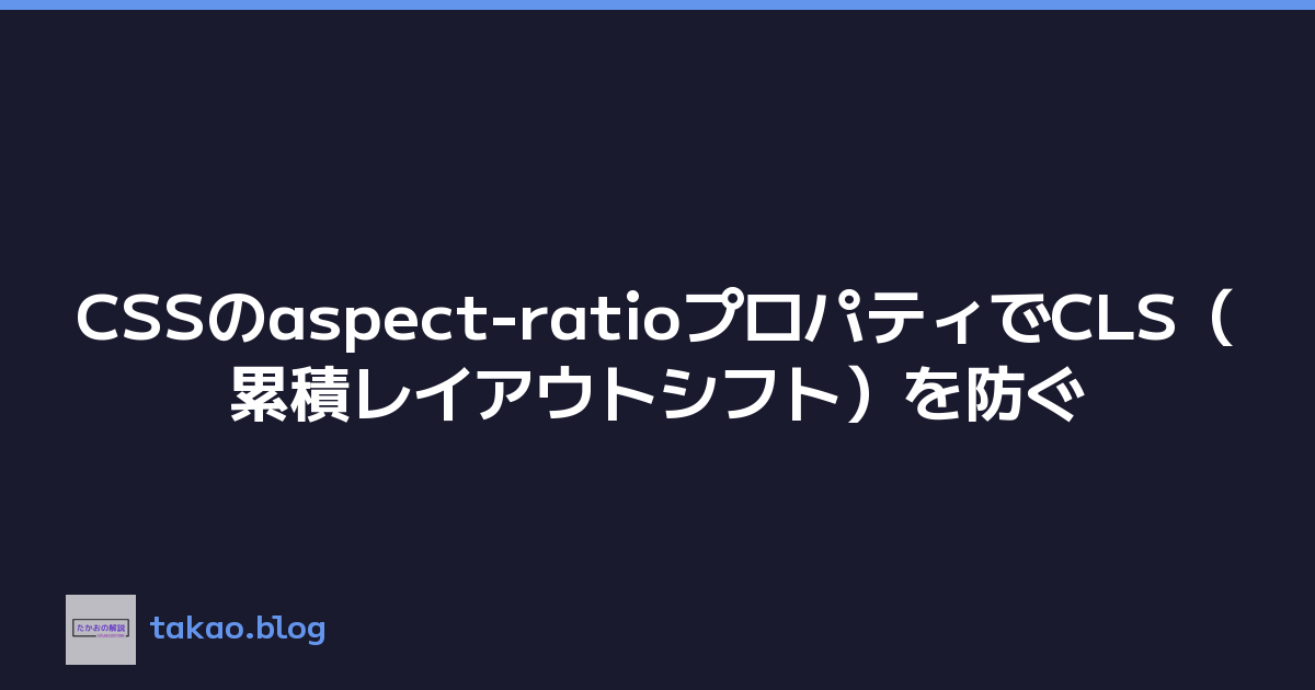 Featured image of post CSSのaspect-ratioプロパティでCLS（累積レイアウトシフト）を防ぐ