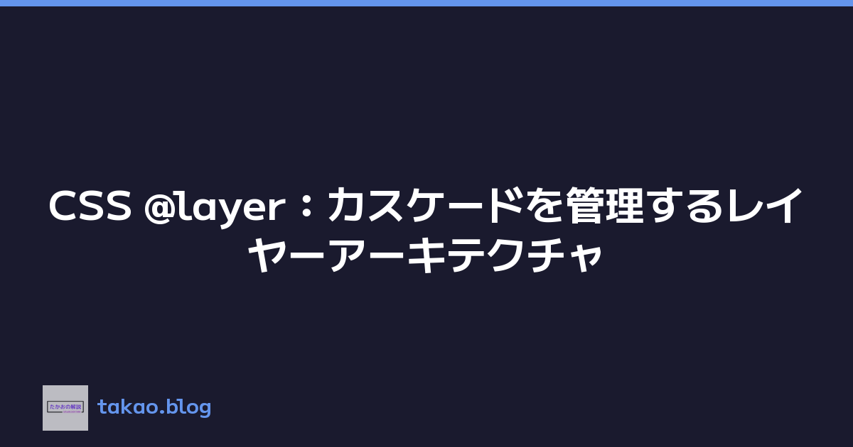CSS @layer：カスケードを管理するレイヤーアーキテクチャ