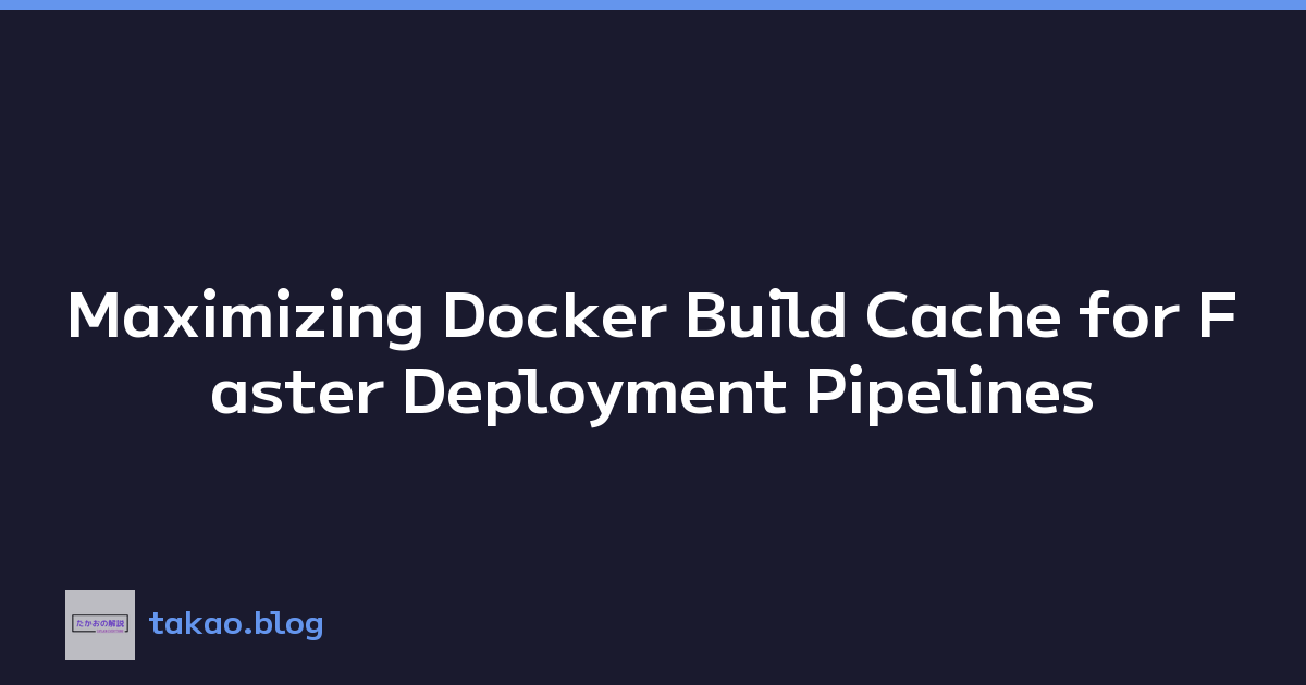Maximizing Docker Build Cache for Faster Deployment Pipelines