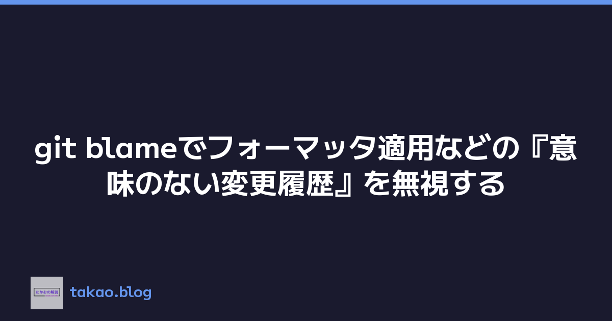 git blameでフォーマッタ適用などの『意味のない変更履歴』を無視する
