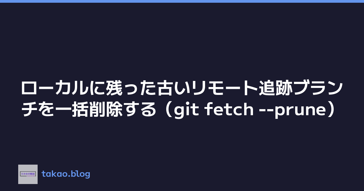 ローカルに残った古いリモート追跡ブランチを一括削除する（git fetch --prune）
