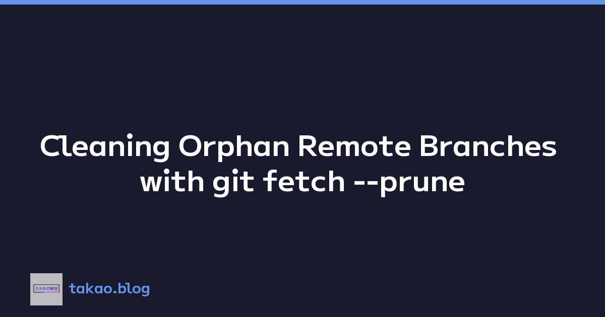 Cleaning Orphan Remote Branches with git fetch --prune