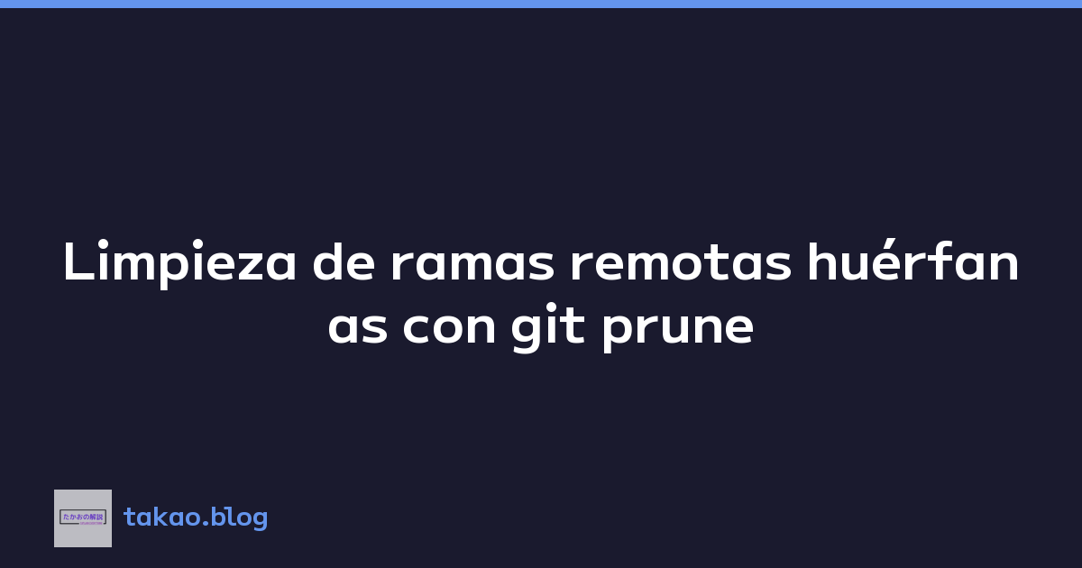 Limpieza de ramas remotas huérfanas con git prune