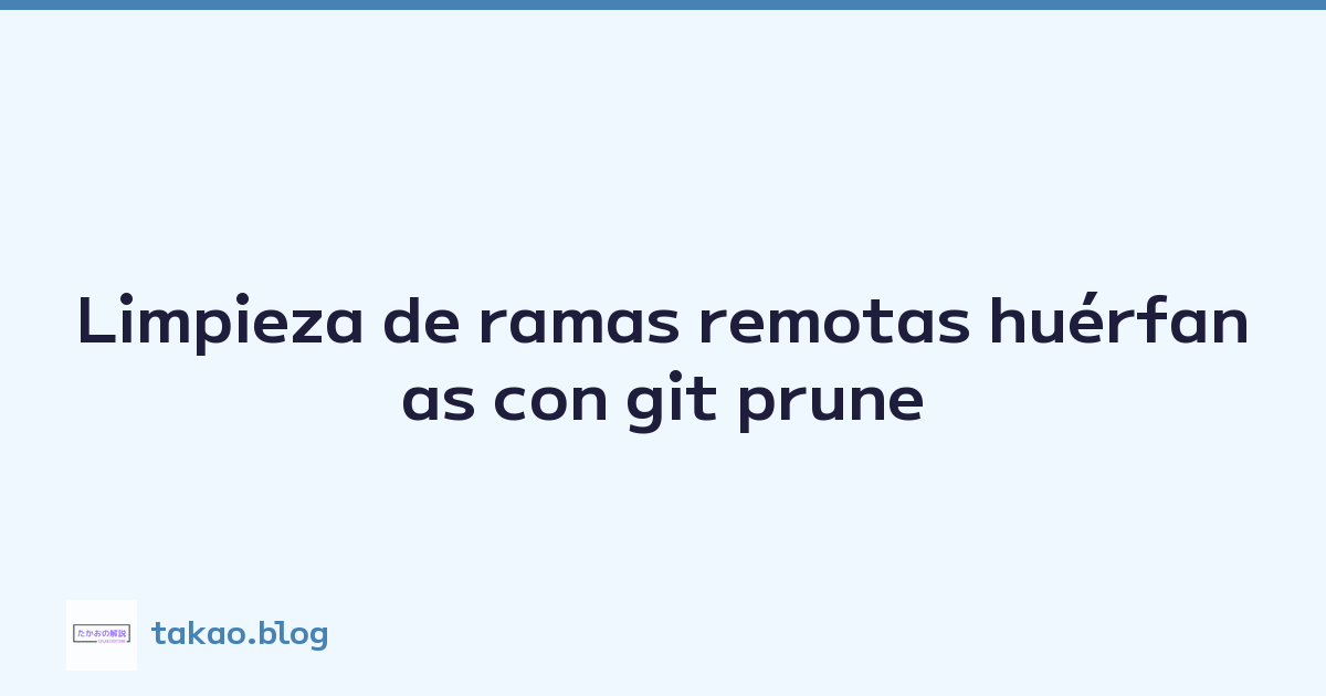 Limpieza de ramas remotas huérfanas con git prune