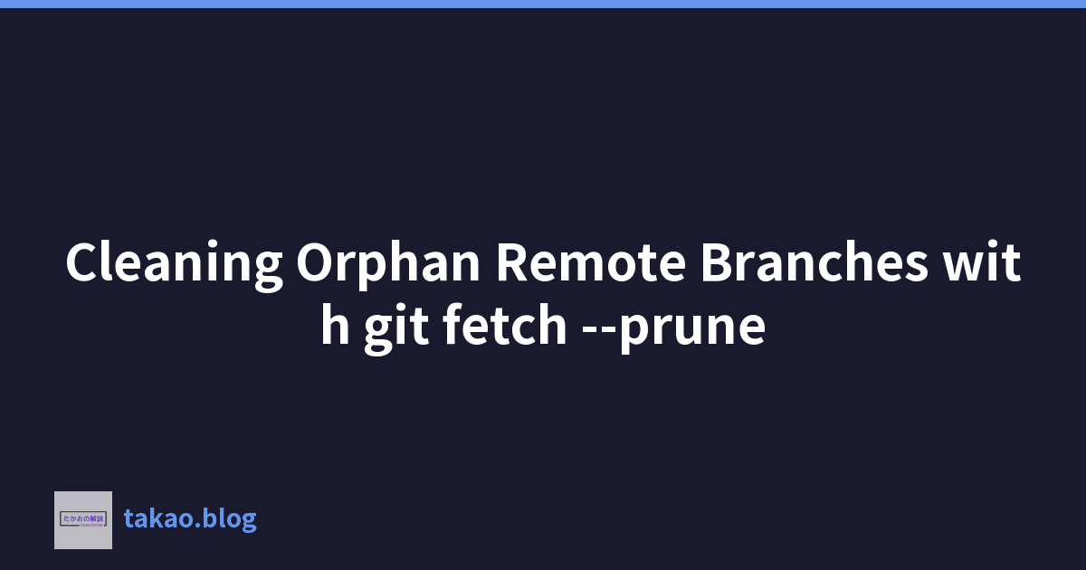 Cleaning Orphan Remote Branches with git fetch --prune