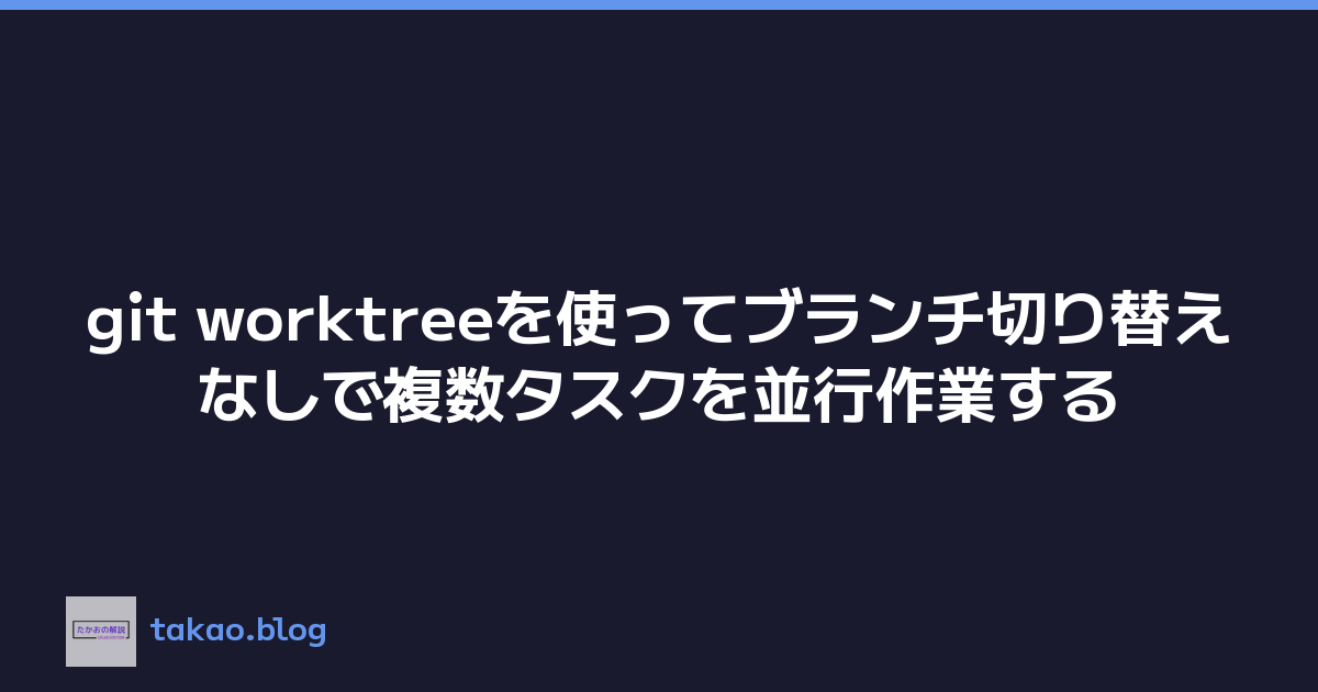 git worktreeを使ってブランチ切り替えなしで複数タスクを並行作業する