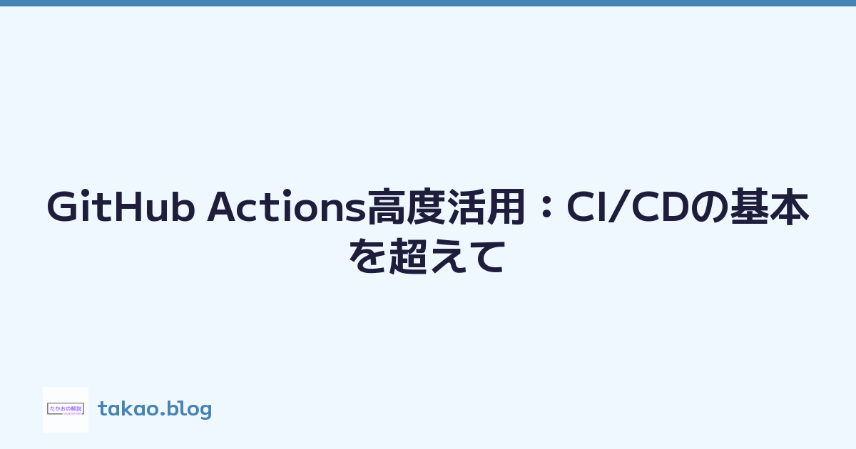 GitHub Actions高度活用：CI/CDの基本を超えて