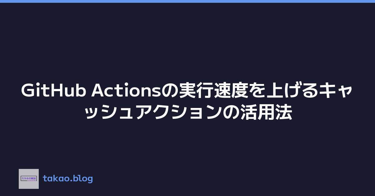 GitHub Actionsの実行速度を上げるキャッシュアクションの活用法