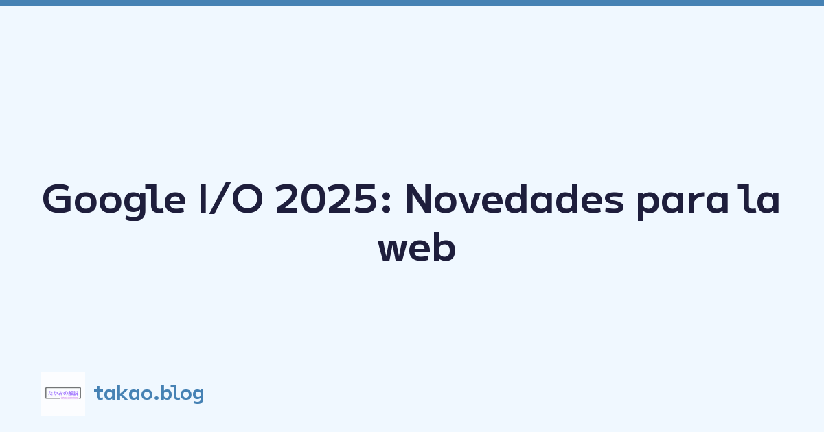 Featured image of post Google I/O 2025: Novedades para la web