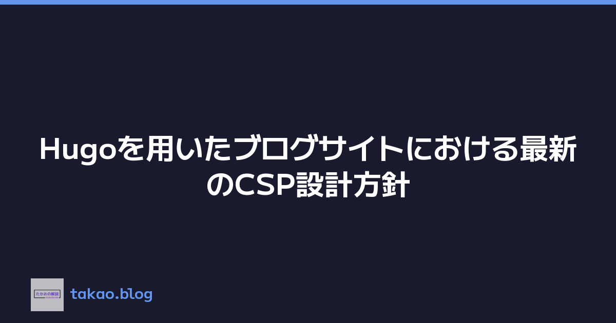 Featured image of post Hugoを用いたブログサイトにおける最新のCSP設計方針