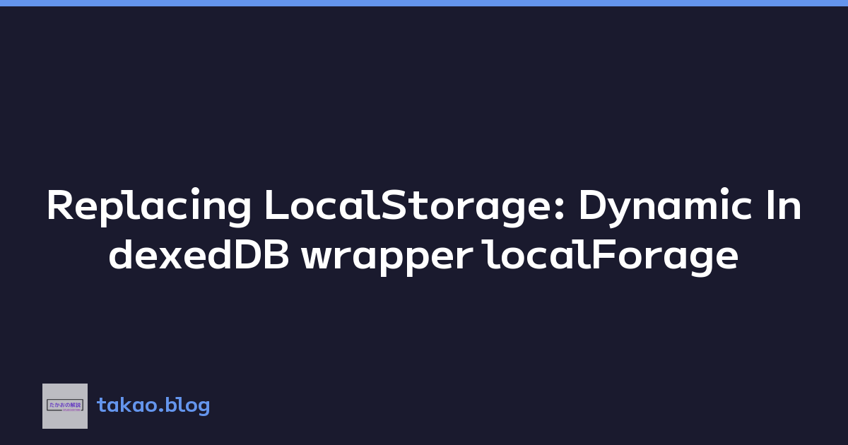 Replacing LocalStorage: Dynamic IndexedDB wrapper localForage