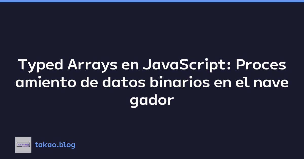 Typed Arrays en JavaScript: Procesamiento de datos binarios en el navegador
