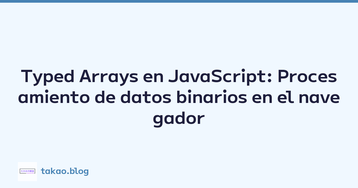 Typed Arrays en JavaScript: Procesamiento de datos binarios en el navegador