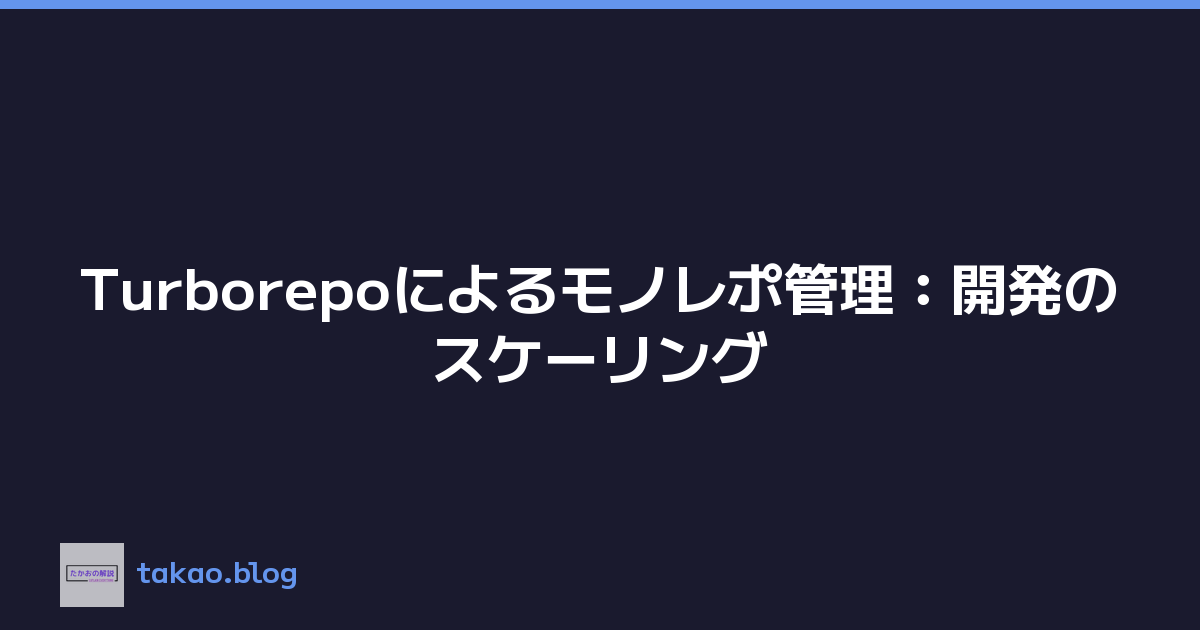 Turborepoによるモノレポ管理：開発のスケーリング