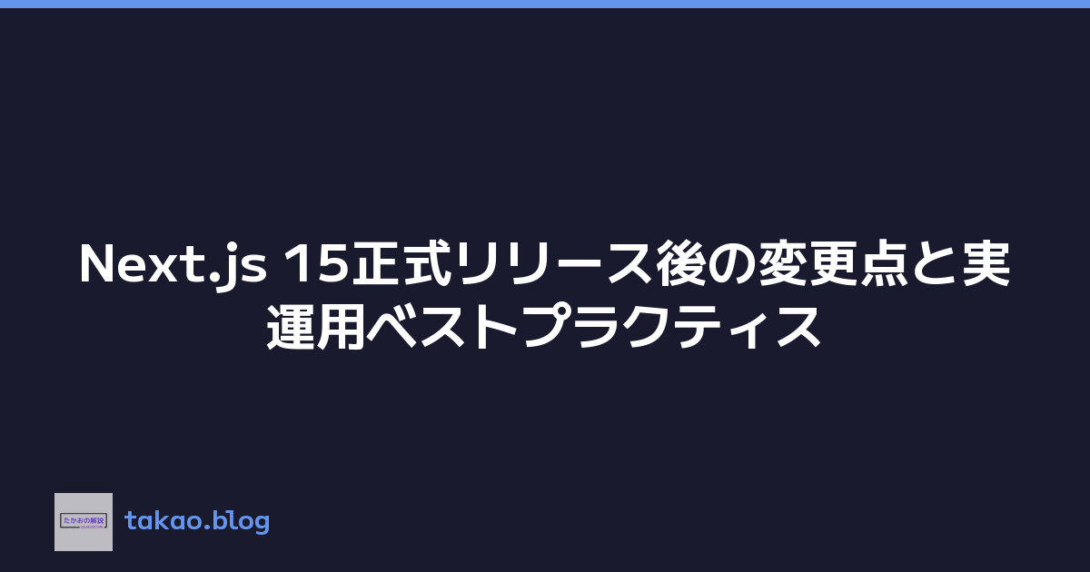 Next.js 15正式リリース後の変更点と実運用ベストプラクティス