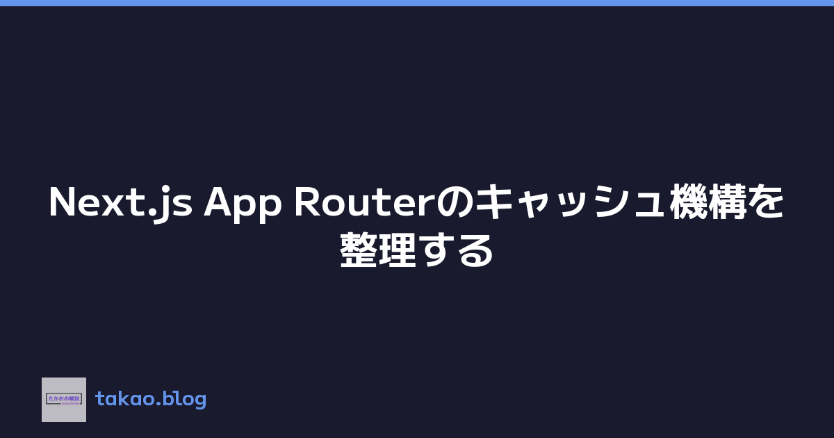 Next.js App Routerのキャッシュ機構を整理する