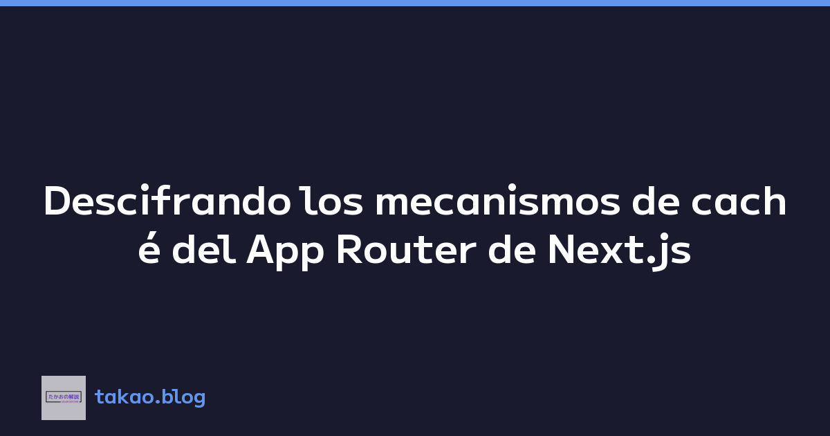 Descifrando los mecanismos de caché del App Router de Next.js