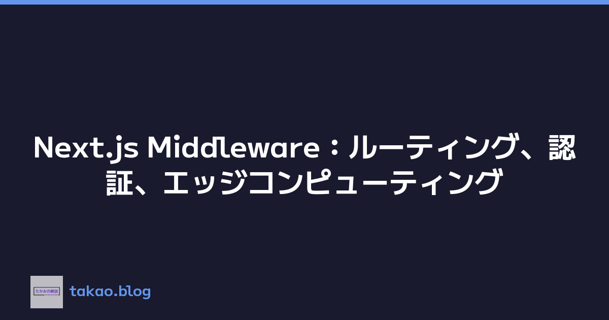 Next.js Middleware：ルーティング、認証、エッジコンピューティング