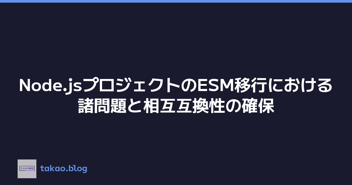 Node.jsプロジェクトのESM移行における諸問題と相互互換性の確保