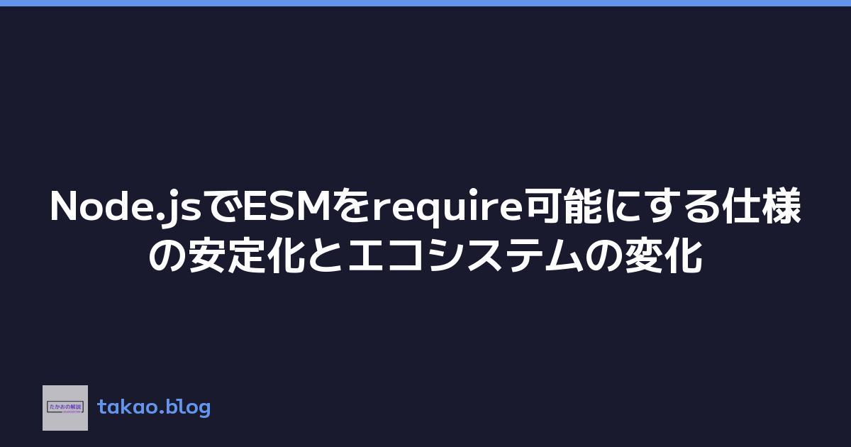 Node.jsでESMをrequire可能にする仕様の安定化とエコシステムの変化