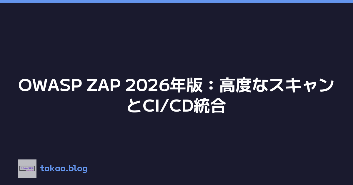 OWASP ZAP 2026年版：高度なスキャンとCI/CD統合