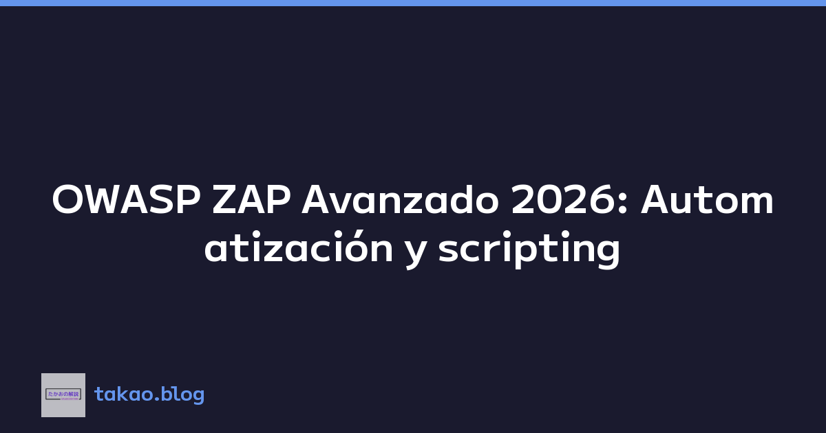 OWASP ZAP Avanzado 2026: Automatización y scripting