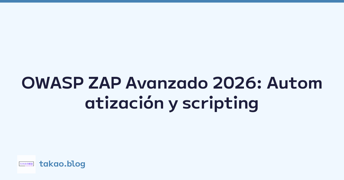 OWASP ZAP Avanzado 2026: Automatización y scripting
