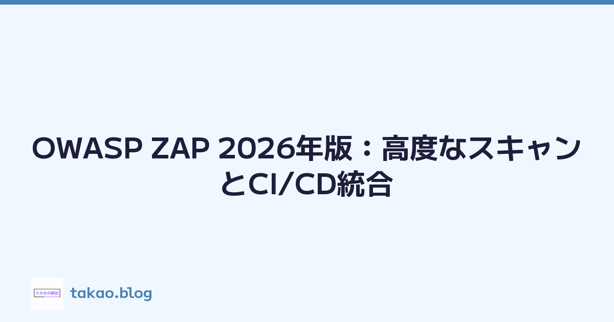 OWASP ZAP 2026年版：高度なスキャンとCI/CD統合