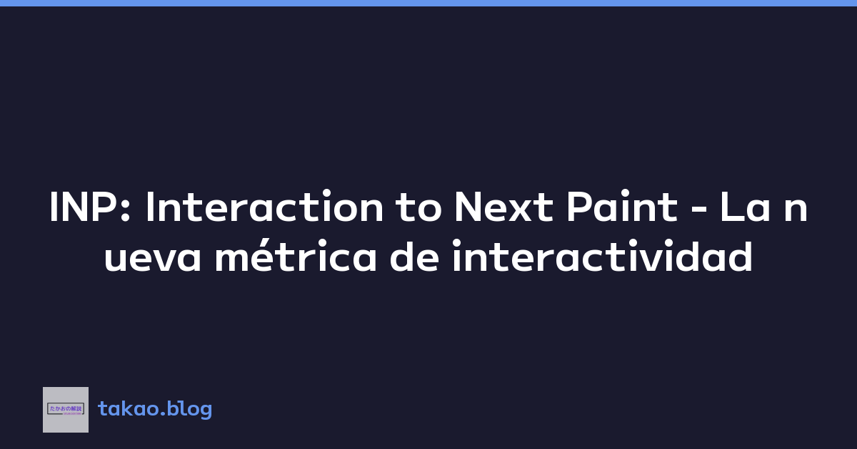 INP: Interaction to Next Paint - La nueva métrica de interactividad