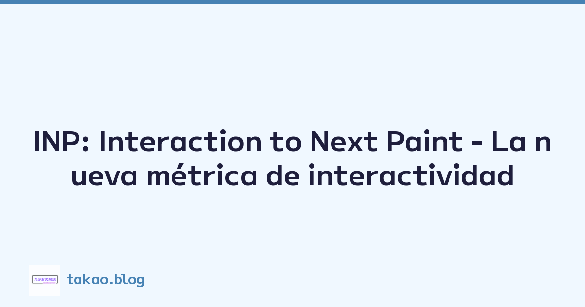 INP: Interaction to Next Paint - La nueva métrica de interactividad