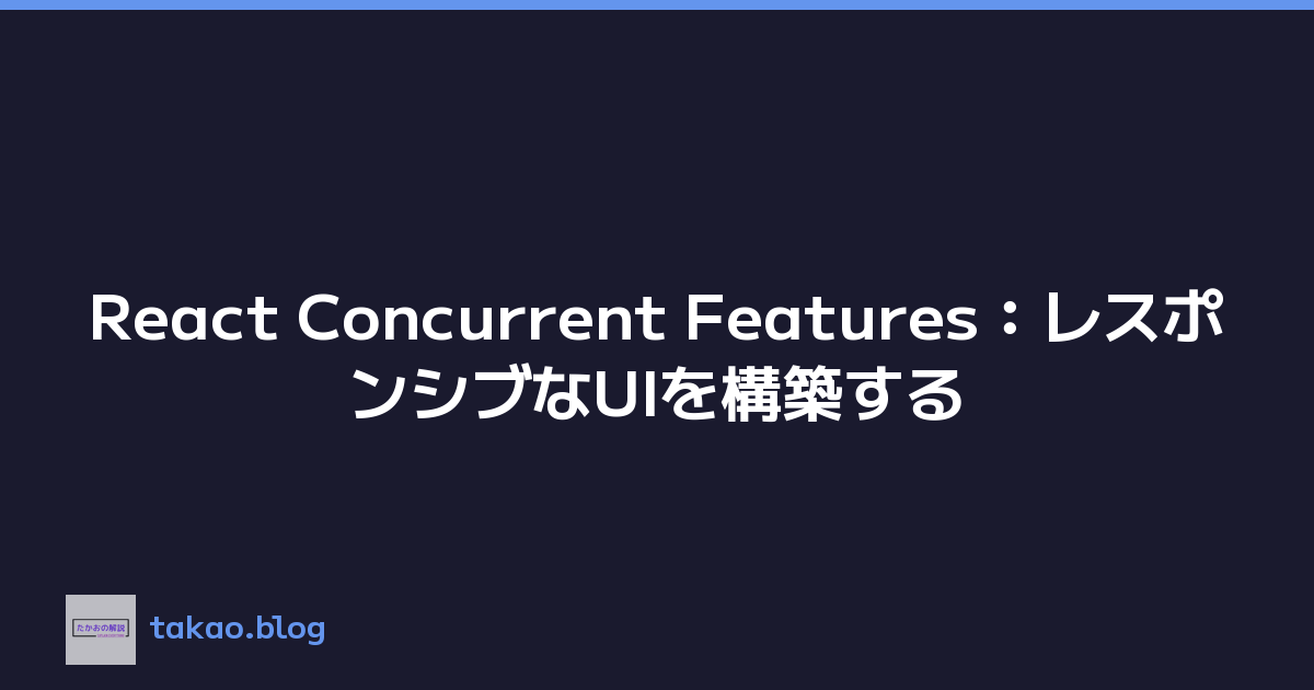 React Concurrent Features：レスポンシブなUIを構築する