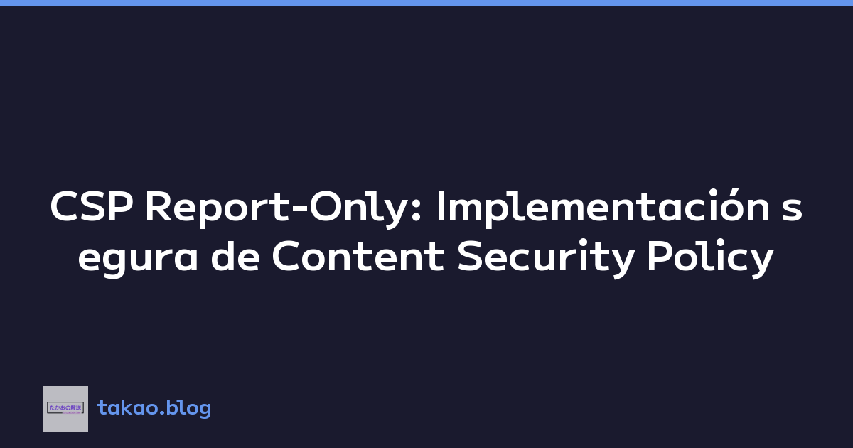 CSP Report-Only: Implementación segura de Content Security Policy