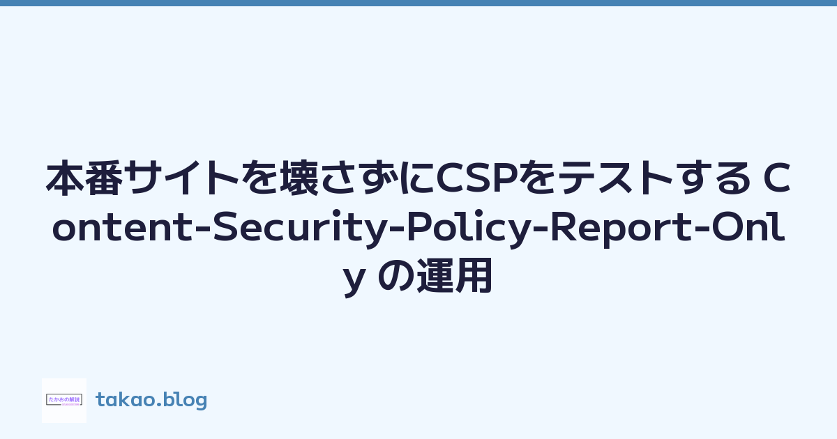 本番サイトを壊さずにCSPをテストする Content-Security-Policy-Report-Only の運用