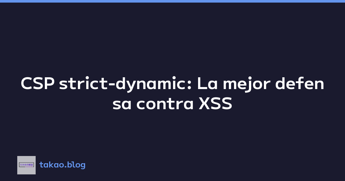 CSP strict-dynamic: La mejor defensa contra XSS