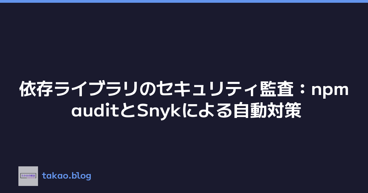 依存ライブラリのセキュリティ監査：npm auditとSnykによる自動対策