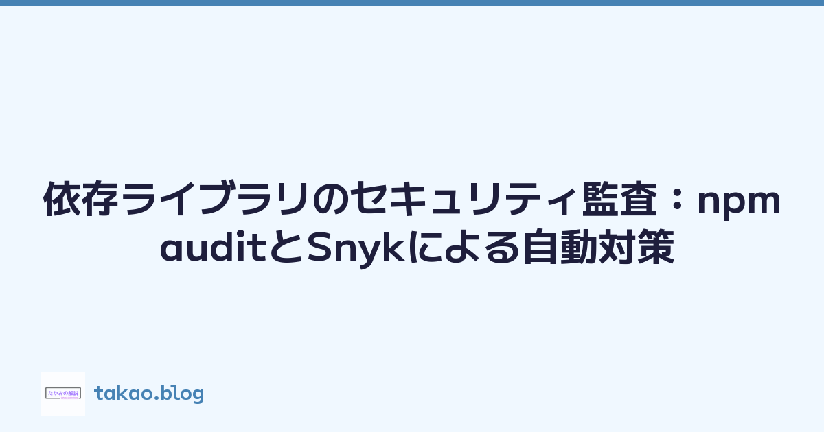 依存ライブラリのセキュリティ監査：npm auditとSnykによる自動対策