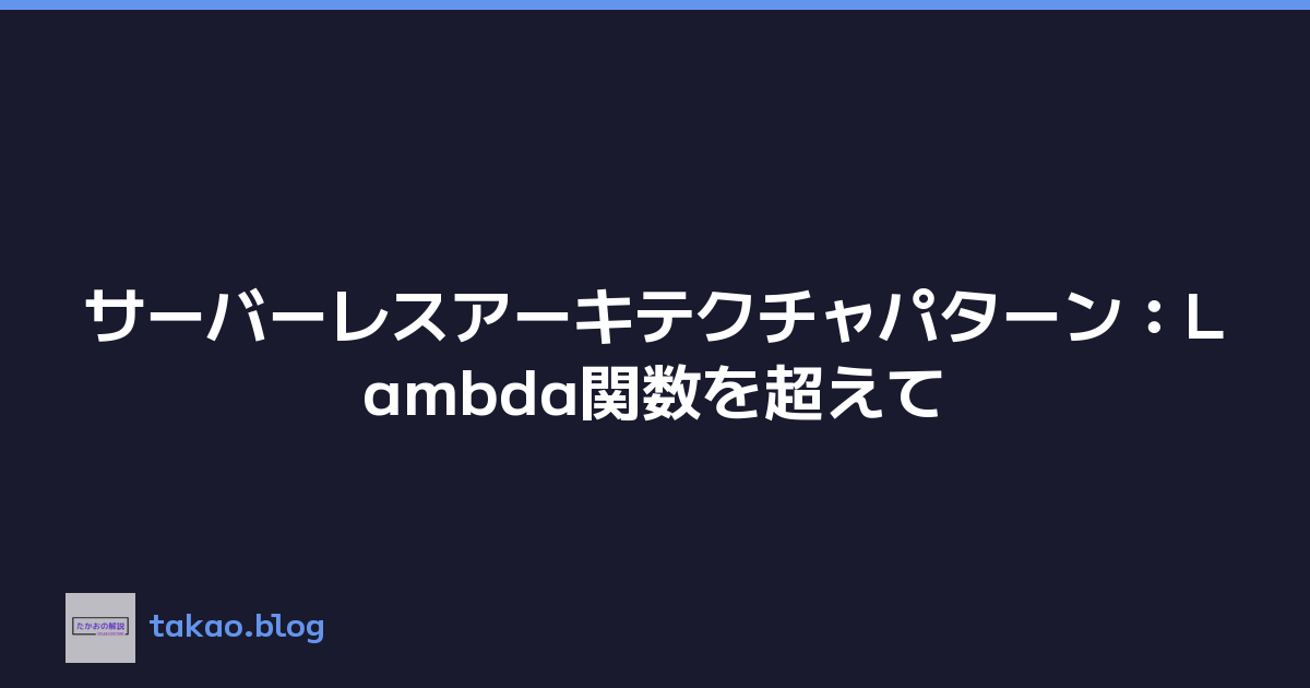 サーバーレスアーキテクチャパターン：Lambda関数を超えて
