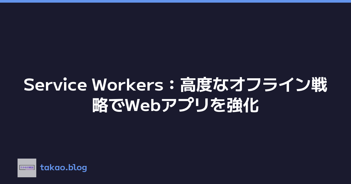 Service Workers：高度なオフライン戦略でWebアプリを強化