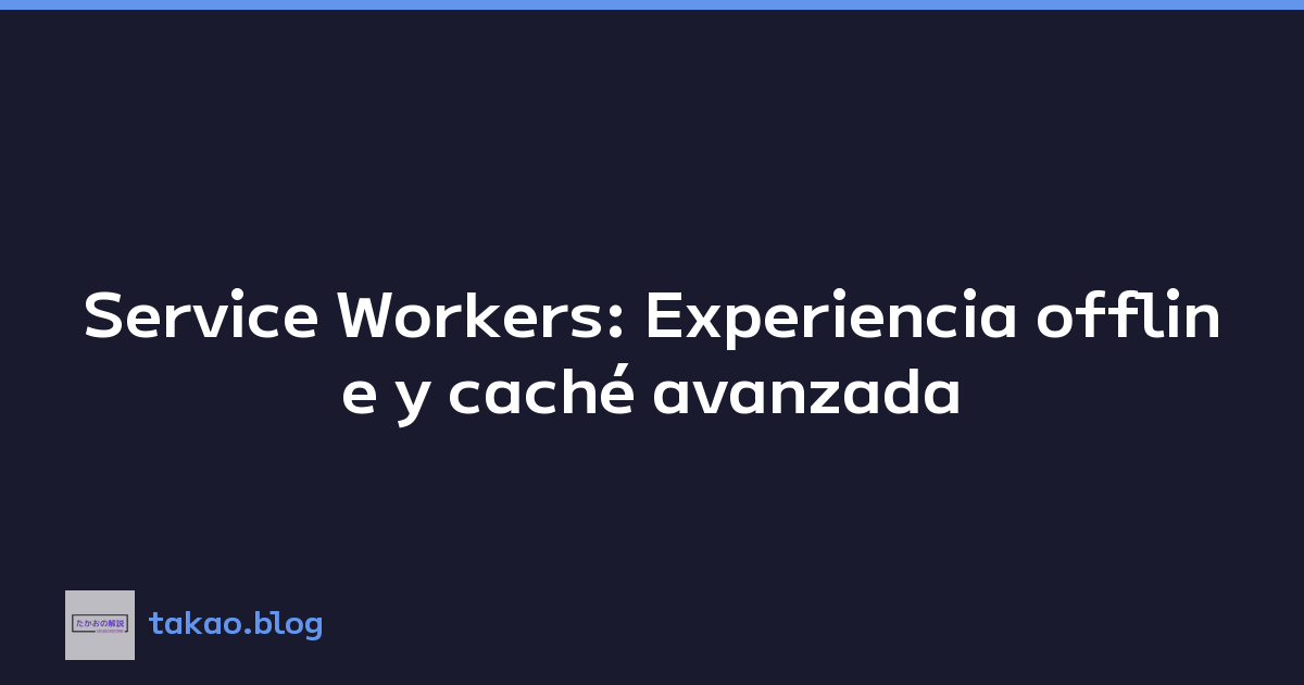 Service Workers: Experiencia offline y caché avanzada