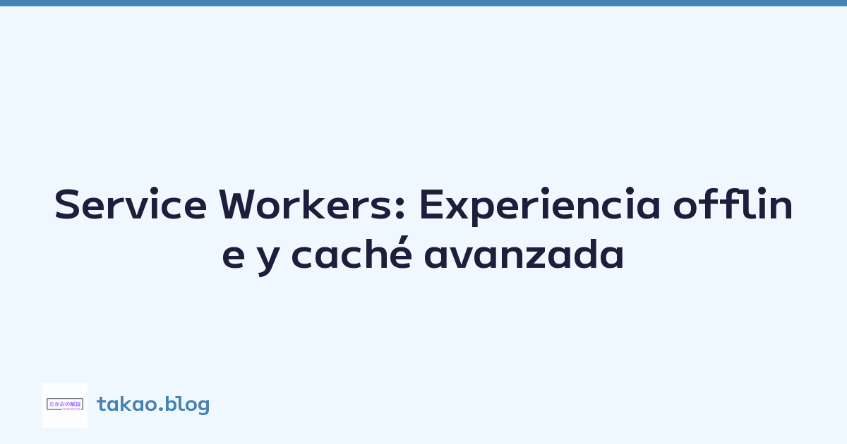 Service Workers: Experiencia offline y caché avanzada
