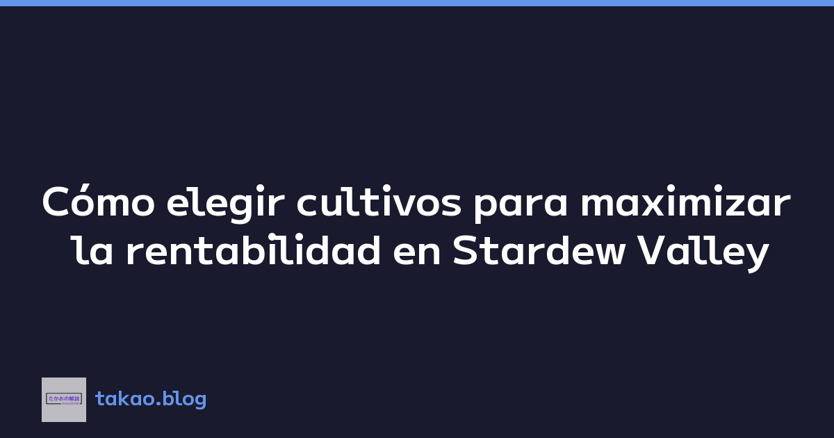 Cómo elegir cultivos para maximizar la rentabilidad en Stardew Valley