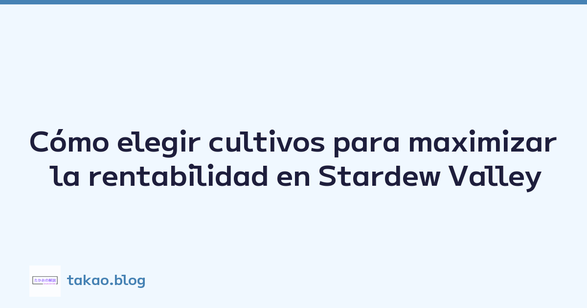 Cómo elegir cultivos para maximizar la rentabilidad en Stardew Valley