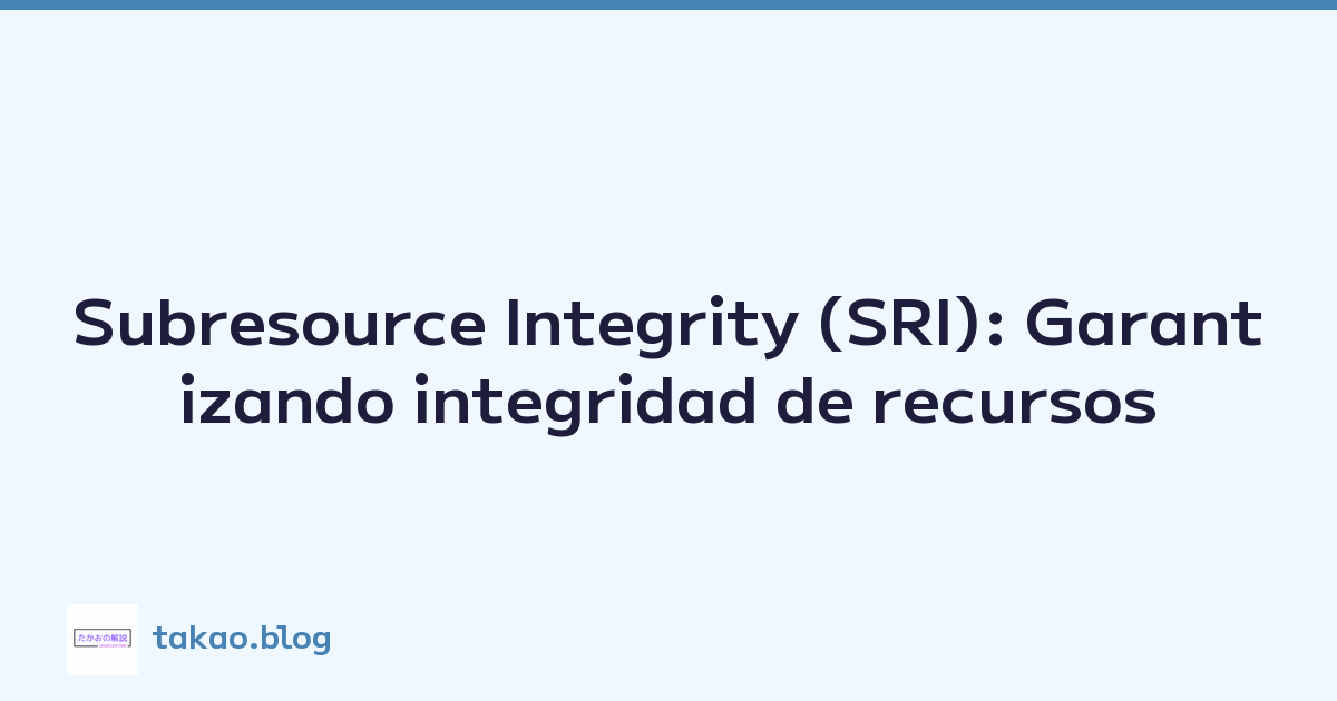 Subresource Integrity (SRI): Garantizando integridad de recursos