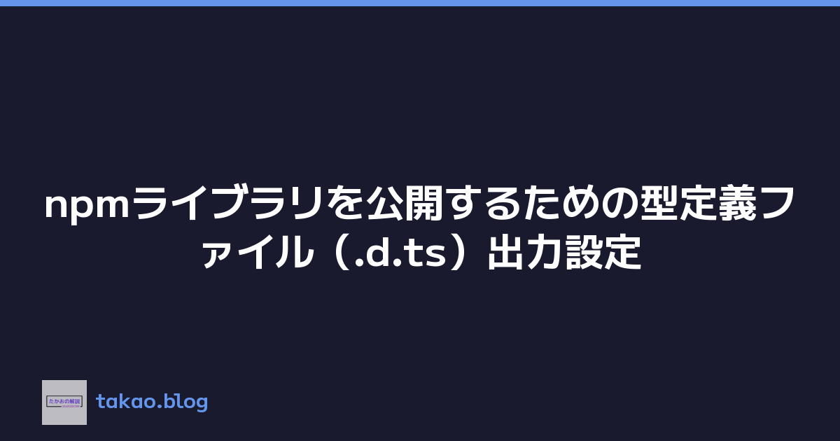 npmライブラリを公開するための型定義ファイル（.d.ts）出力設定